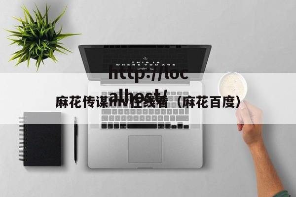 麻花传谋mv在线看（麻花百度）